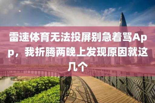 雷速体育无法投屏别急着骂App,我折腾两晚上发现原因就这几个