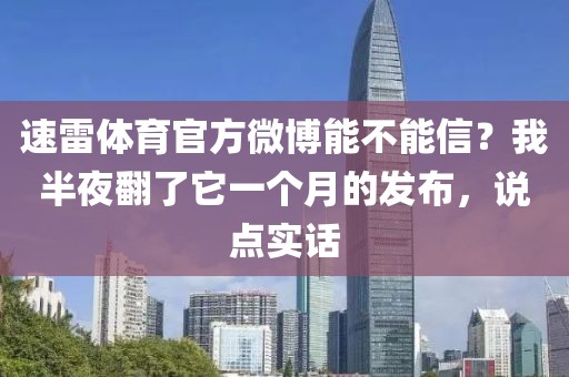 速雷体育官方微博能不能信？我半夜翻了它一个月的发布，说点实话