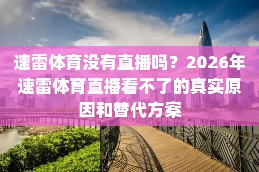 速雷体育没有直播吗？2026年速雷体育直播看不了的真实原因和替代方案