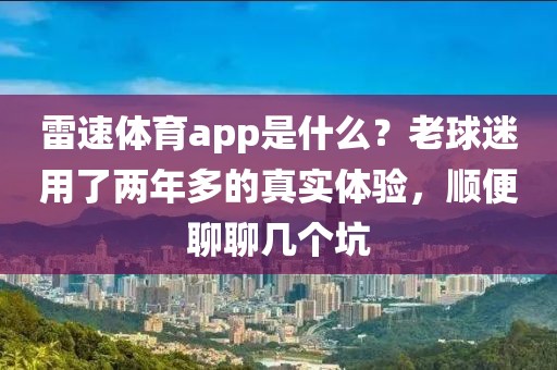 雷速体育app是什么？老球迷用了两年多的真实体验，顺便聊聊几个坑