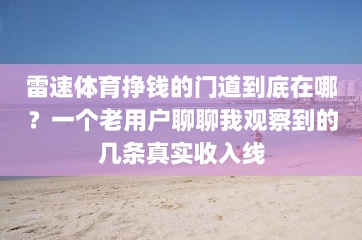 雷速体育挣钱的门道到底在哪？一个老用户聊聊我观察到的几条真实收入线