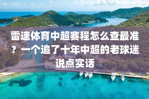 雷速体育中超赛程怎么查最准？一个追了十年中超的老球迷说点实话