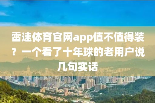 雷速体育官网app值不值得装？一个看了十年球的老用户说几句实话