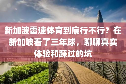 新加波雷速体育到底行不行？在新加坡看了三年球，聊聊真实体验和踩过的坑