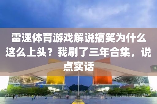 雷速体育游戏解说搞笑为什么这么上头？我刷了三年合集，说点实话