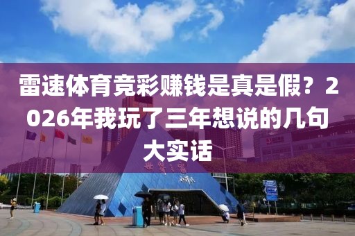 雷速体育竞彩赚钱是真是假？2026年我玩了三年想说的几句大实话