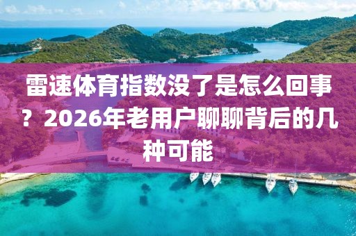 雷速体育指数没了是怎么回事？2026年老用户聊聊背后的几种可能