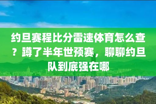 约旦赛程比分雷速体育怎么查？蹲了半年世预赛，聊聊约旦队到底强在哪
