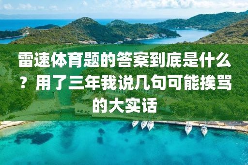 雷速体育题的答案到底是什么？用了三年我说几句可能挨骂的大实话
