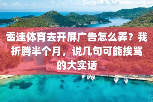 雷速体育去开屏广告怎么弄?我折腾半个月,说几句可能挨骂的大实话
