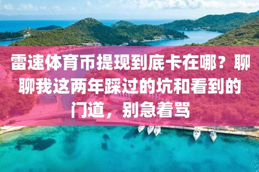 雷速体育币提现到底卡在哪？聊聊我这两年踩过的坑和看到的门道，别急着骂