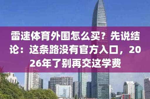 雷速体育外围怎么买?先说结论:这条路没有官方入口,2026年了别再交这学费