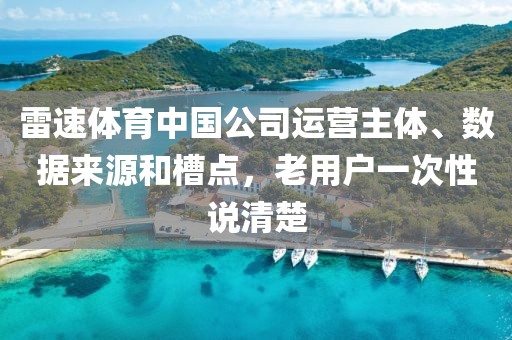 雷速体育中国公司运营主体、数据来源和槽点,老用户一次性说清楚