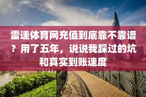 雷速体育网充值到底靠不靠谱?用了五年,说说我踩过的坑和真实到账速度