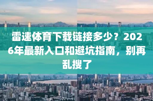 雷速体育下载链接多少？2026年最新入口和避坑指南，别再乱搜了