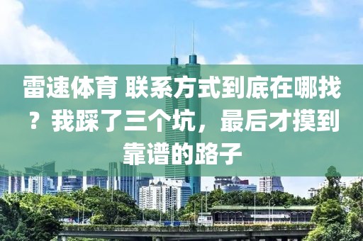 雷速体育 联系方式到底在哪找?我踩了三个坑,最后才摸到靠谱的路子