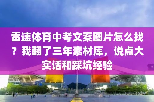 雷速体育中考文案图片怎么找？我翻了三年素材库，说点大实话和踩坑经验