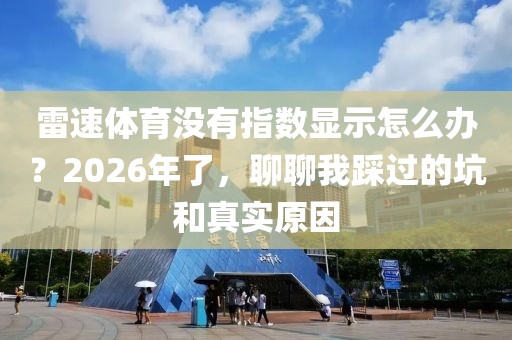 雷速体育没有指数显示怎么办?2026年了,聊聊我踩过的坑和真实原因