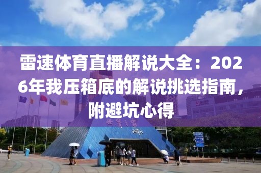 雷速体育直播解说大全:2026年我压箱底的解说挑选指南,附避坑心得