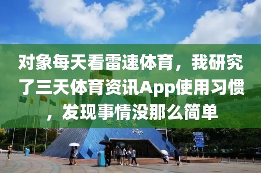 对象每天看雷速体育,我研究了三天体育资讯App使用习惯,发现事情没那么简单