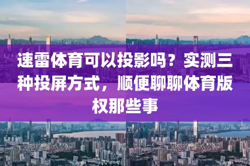 速雷体育可以投影吗？实测三种投屏方式，顺便聊聊体育版权那些事