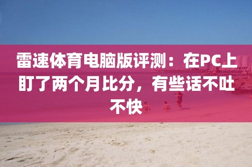 雷速体育电脑版评测:在PC上盯了两个月比分,有些话不吐不快
