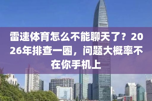 雷速体育怎么不能聊天了？2026年排查一圈，问题大概率不在你手机上