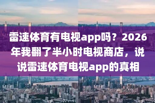 雷速体育有电视app吗?2026年我翻了半小时电视商店,说说雷速体育电视app的真相