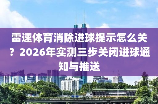 雷速体育消除进球提示怎么关？2026年实测三步关闭进球通知与推送