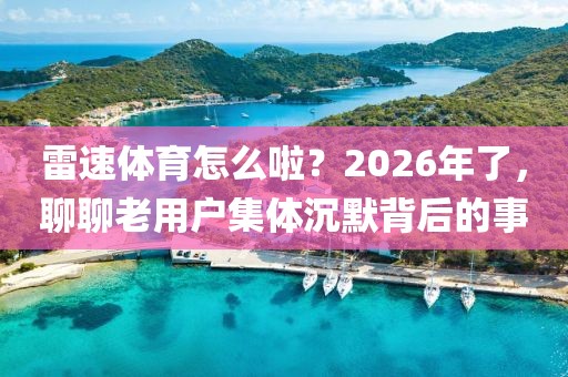 雷速体育怎么啦?2026年了,聊聊老用户集体沉默背后的事