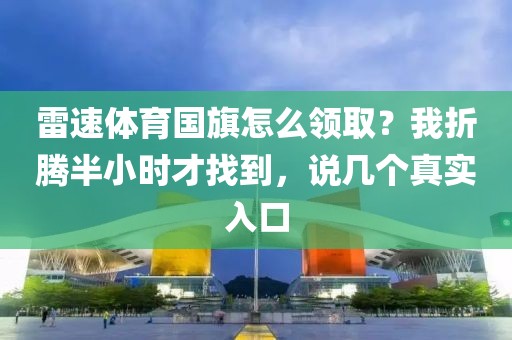 雷速体育国旗怎么领取？我折腾半小时才找到，说几个真实入口