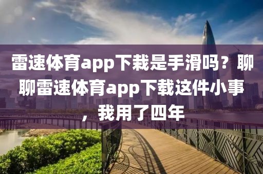 雷速体育app下栽是手滑吗?聊聊雷速体育app下载这件小事,我用了四年