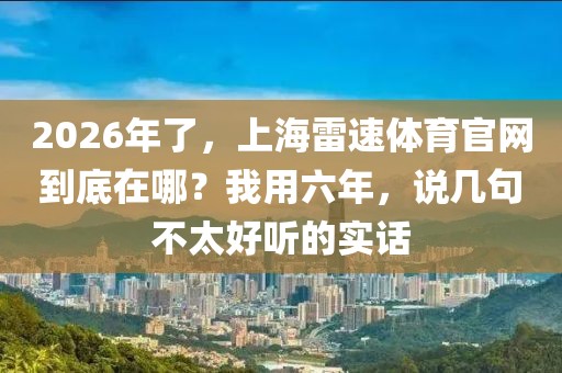 2026年了，上海雷速体育官网到底在哪？我用六年，说几句不太好听的实话
