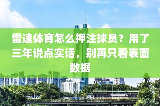 雷速体育怎么押注球员？用了三年说点实话，别再只看表面数据