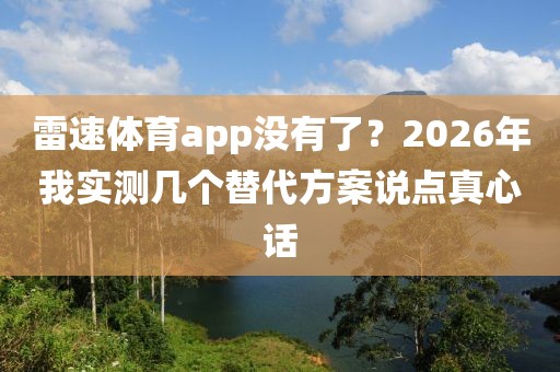 雷速体育app没有了?2026年我实测几个替代方案说点真心话