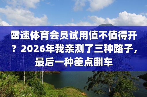 雷速体育会员试用值不值得开?2026年我亲测了三种路子,最后一种差点翻车