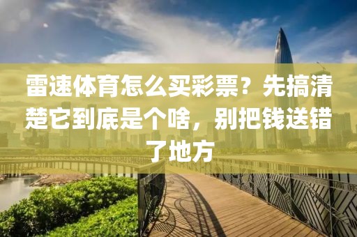 雷速体育怎么买彩票?先搞清楚它到底是个啥,别把钱送错了地方