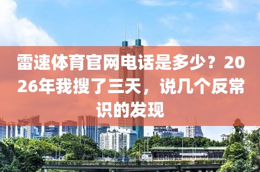 雷速体育官网电话是多少？2026年我搜了三天，说几个反常识的发现