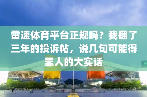雷速体育平台正规吗？我翻了三年的投诉帖，说几句可能得罪人的大实话