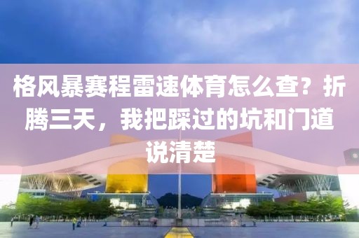 格风暴赛程雷速体育怎么查？折腾三天，我把踩过的坑和门道说清楚