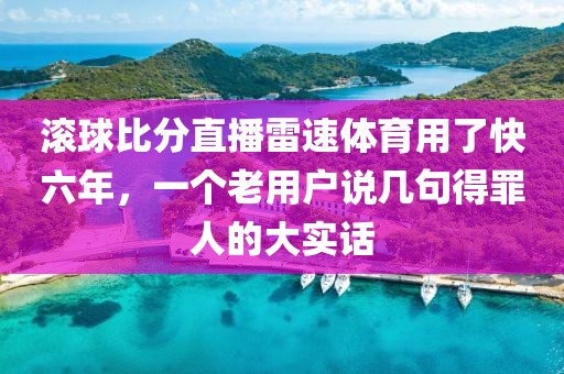 滚球比分直播雷速体育用了快六年,一个老用户说几句得罪人的大实话