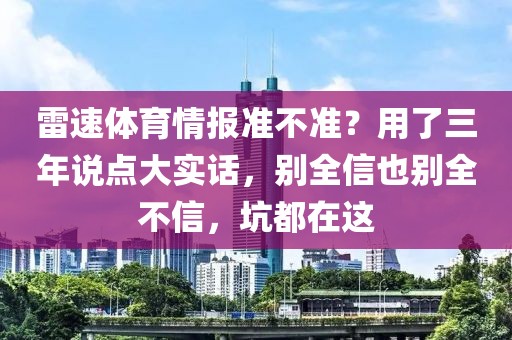 雷速体育情报准不准？用了三年说点大实话，别全信也别全不信，坑都在这