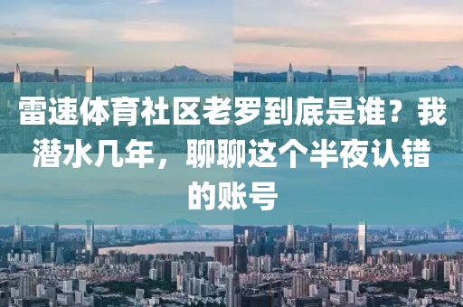 雷速体育社区老罗到底是谁？我潜水几年，聊聊这个半夜认错的账号