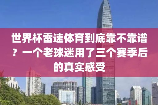 世界杯雷速体育到底靠不靠谱?一个老球迷用了三个赛季后的真实感受