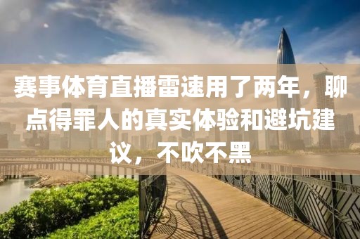 赛事体育直播雷速用了两年,聊点得罪人的真实体验和避坑建议,不吹不黑