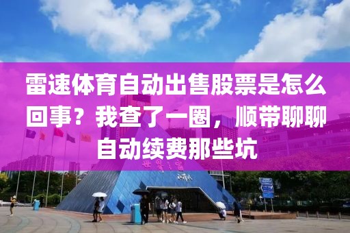 雷速体育自动出售股票是怎么回事？我查了一圈，顺带聊聊自动续费那些坑