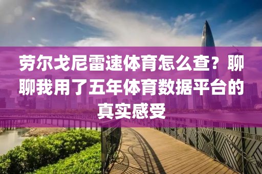 劳尔戈尼雷速体育怎么查?聊聊我用了五年体育数据平台的真实感受
