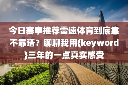 今日赛事推荐雷速体育到底靠不靠谱?聊聊我用{keyword}三年的一点真实感受