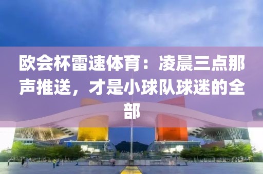 欧会杯雷速体育:凌晨三点那声推送,才是小球队球迷的全部