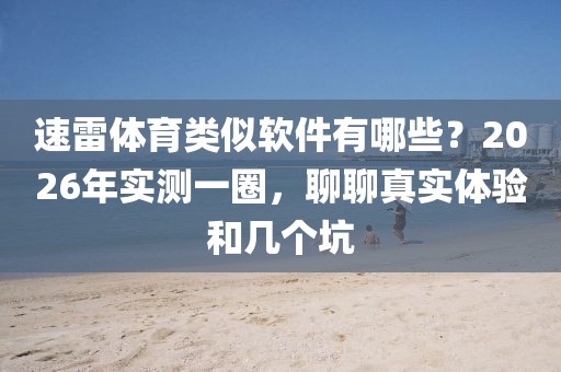 速雷体育类似软件有哪些?2026年实测一圈,聊聊真实体验和几个坑